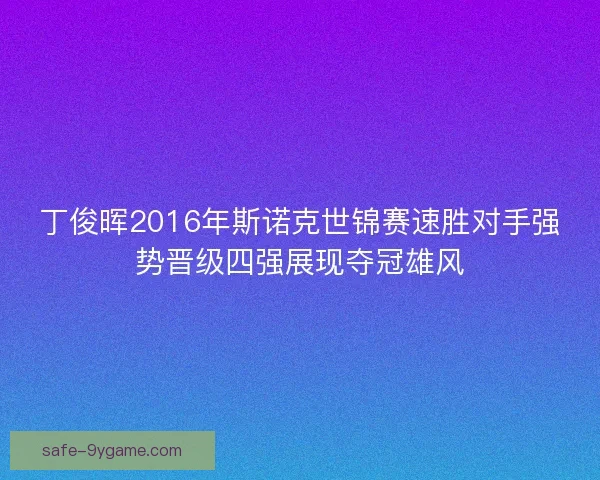 丁俊晖2016年斯诺克世锦赛速胜对手强势晋级四强展现夺冠雄风