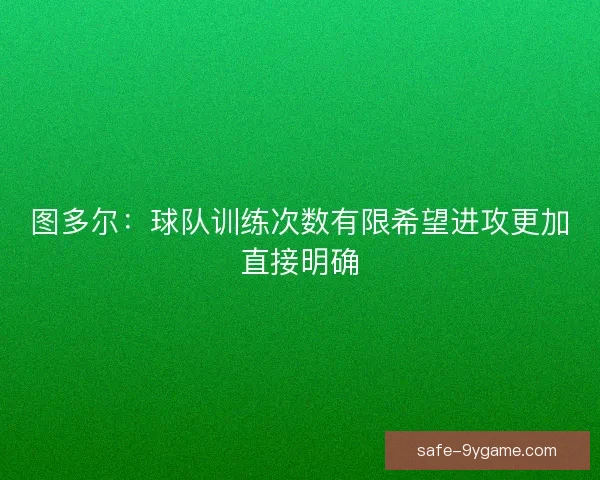 图多尔：球队训练次数有限希望进攻更加直接明确